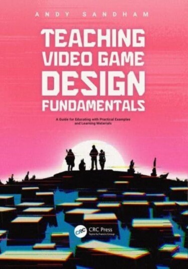 Teaching Video Game Design Fundamentals  A Guide for Educating with Practical Examples and Learning Materials