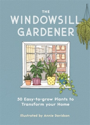 The Windowsill Gardener 50 Easytogrow Plants to Transform Your Home The Windowsill Gardener 50 Easytogrow Plants to Transform Your Home