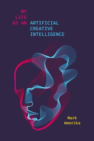 My Life As An Artificial Creative Intelligence Av Mark Amerika