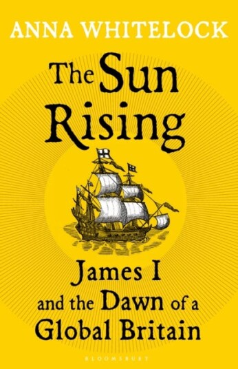 The Sun Rising James I and the Dawn of a Global Britain