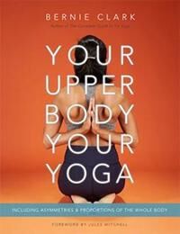 Your Upper Body, Your Yoga Av Bernie Clark Your Upper Body, Your Yoga Av Bernie Clark