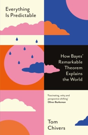 Everything Is Predictable  How Bayes' Remarkable Theorem Explains the World