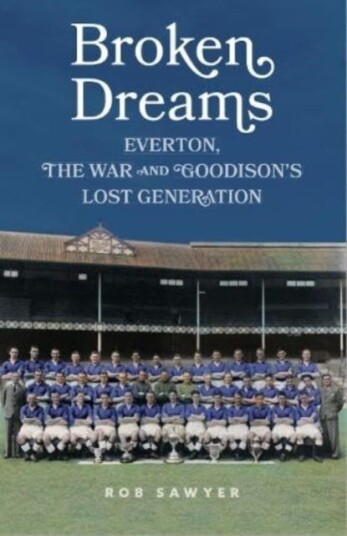 Broken Dreams  Everton, The War & Goodison’s Lost Generation