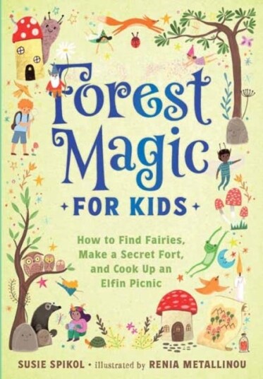 Forest Magic for Kids  How to Find Fairies, Make a Secret Fort, and Cook Up an Elfin Picnic