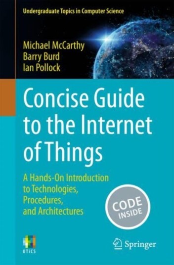 Concise Guide to the Internet of Things  A HandsOn Introduction to Technologies Procedures and Architectures