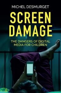 Desmurget M Screen Damage – The Dangers of Digital Media for Children