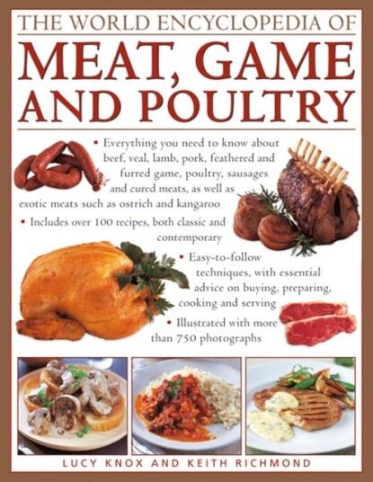 The World Encyclopedia of Meat, Game and Poultry  Everything You Need to Know About Beef, Veal, Lamb, Pork, Feathered and Furred Game, Poultry, Sausages and Cured Meats
