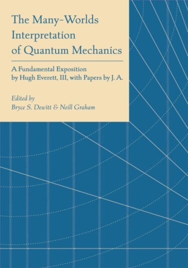 The ManyWorlds Interpretation of Quantum Mechanics A Fundamental Exposition by Hugh Everett, III, with Papers by J. A. Wheeler, B. S. DeWitt, L. N. Cooper and D. Van Vechten, and N. Graha