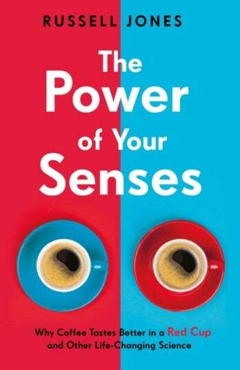 The Power of Your Senses  Why Coffee Tastes Better in a Red Cup and Other LifeChanging Science