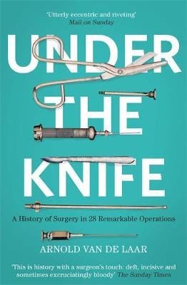 Under the Knife  A History of Surgery in 28 Remarkable Operations