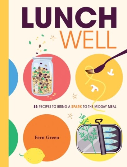 Lunch Well  85 Recipes to Bring a Little Spark To the Midday Meal