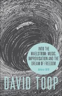 Into The Maelstrom: Music, Improvisation And The Dream Of Freedom Av David (London College Of Communication Uk) Toop