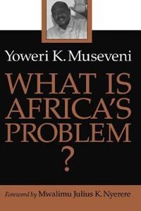Museveni Yoweri K. What Is Africa’s Problem