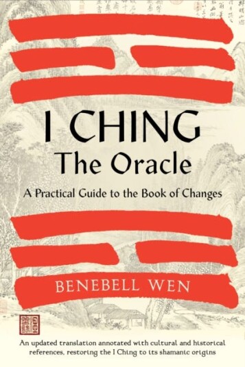 I Ching, The Oracle  A Practical Guide to the Book of Changes: An updated translation annotated with cultural & historical references, restoring the I Ching to its shamanic origins