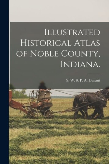 Illustrated Historical Atlas of Noble County Indiana.