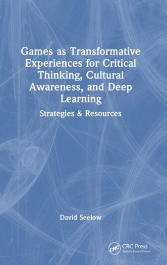 Games As Transformative Experiences For Critical Thinking, Cultural Awareness, And Deep Learning Av David Seelow