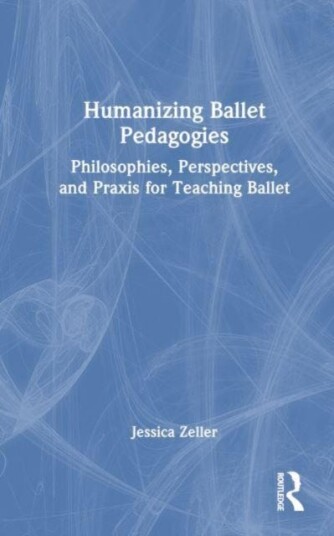 Humanizing Ballet Pedagogies Philosophies, Perspectives, and Praxis for Teaching Ballet Humanizing Ballet Pedagogies Philosophies, Perspectives, and Praxis for Teaching Ballet