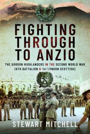 Fighting Through to Anzio  The Gordon Highlanders in the Second World War (6th Battalion and 1st London Scottish)