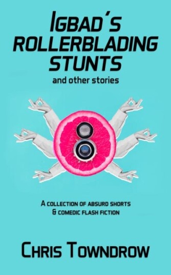 Igbad’s Rollerblading Stunts and other stories A collection of absurd shorts & comedic flash fiction Igbad’s Rollerblading Stunts and other stories A collection of absurd shorts & comedic flash fiction