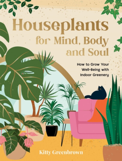 Houseplants for Mind, Body and Soul  How to Grow Your WellBeing with Indoor Greenery
