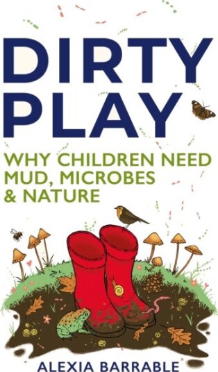 Dirty Play  Why Children Need Mud, Microbes & Nature