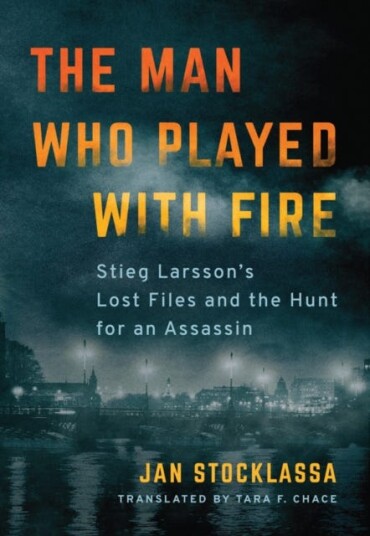 The Man Who Played with Fire  Stieg Larsson's Lost Files and the Hunt for an Assassin