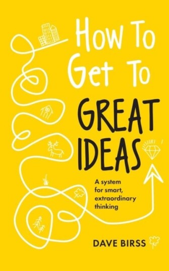 How to Get to Great Ideas  A system for smart, extraordinary thinking