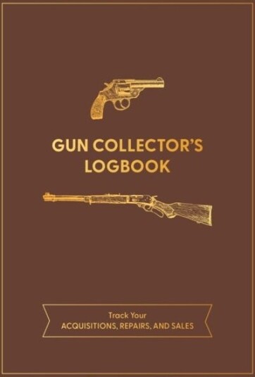 Gun Collector's Logbook Track Your Acquisitions, Repairs, and Sales