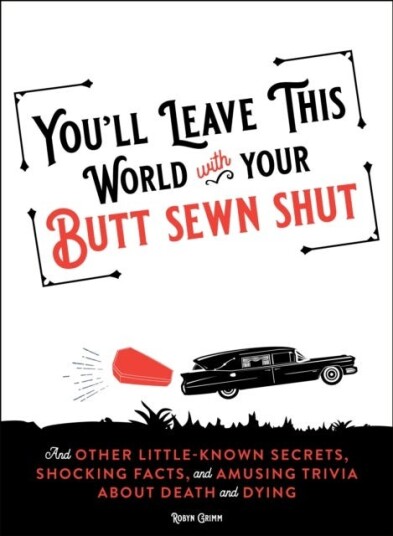 You'll Leave This World With Your Butt Sewn Shut  And Other LittleKnown Secrets, Shocking Facts, and Amusing Trivia about Death and Dying