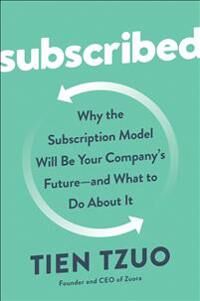 Tzuo Tien Subscribed: Why the Subscription Model Will Be Your Company's Future - And What to Do about It