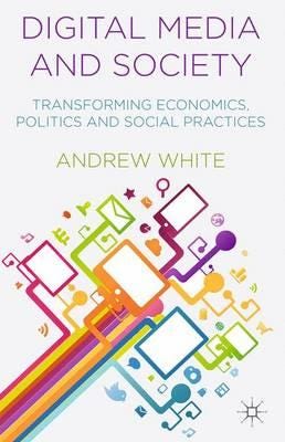 Digital Media and Society  Transforming Economics, Politics and Social Practices