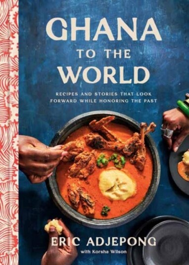 Ghana to the World  Recipes and Stories That Look Forward While Honoring the Past