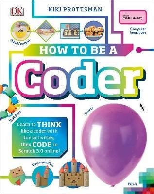 How To Be a Coder Learn to Think like a Coder with Fun Activities, then Code in Scratch 3.0 Online!