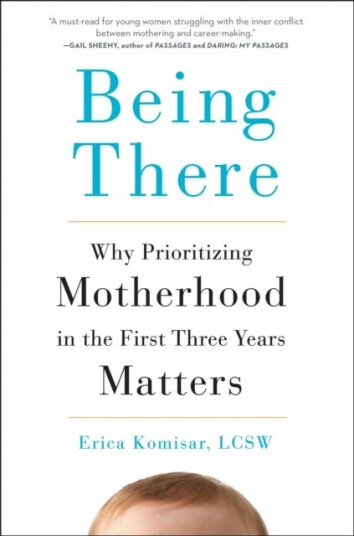 Being There Why Prioritizing Motherhood in the First Three Years Matters Being There Why Prioritizing Motherhood in the First Three Years Matters