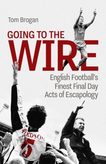 Going to the Wire  English Football's Finest Final Day Acts of Escapology