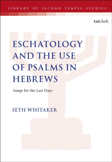 Eschatology and the Use of Psalms in Hebrews  Songs for the Last Days