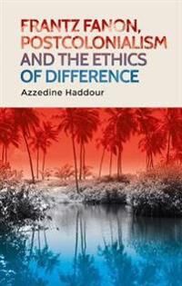 Frantz Fanon, Postcolonialism And The Ethics Of Difference Av Azzedine Haddour Frantz Fanon, Postcolonialism And The Ethics Of Difference Av Azzedine Haddour