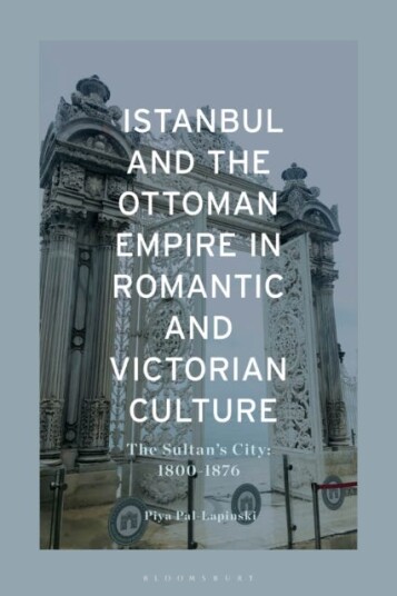 Istanbul and the Ottoman Empire in Romantic and Victorian Culture The Sultan's City, 18001876