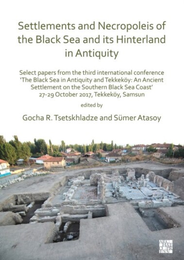 Settlements and Necropoleis of the Black Sea and its Hinterland in Antiquity Select Papers from the Third International Conference ‘The Black Sea in Antiquity and Tekkekoy: An Ancient Sett