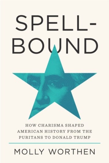 Spellbound  How Charisma Shaped American History from the Puritans to Donald Trump