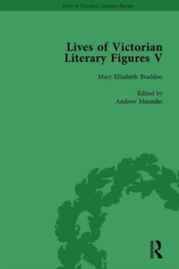 Lives of Victorian Literary Figures Part V Volume 1  Mary Elizabeth Braddon Wilkie Collins and William Thackeray by their contemporaries