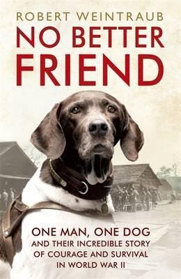 No Better Friend  One Man, One Dog, and Their Incredible Story of Courage and Survival in World War