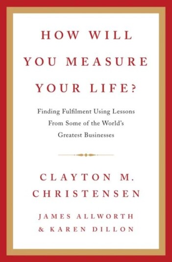 How Will You Measure Your Life? Av Clayton Christensen, James Allworth, Karen Dillon How Will You Measure Your Life? Av Clayton Christensen, James Allworth, Karen Dillon