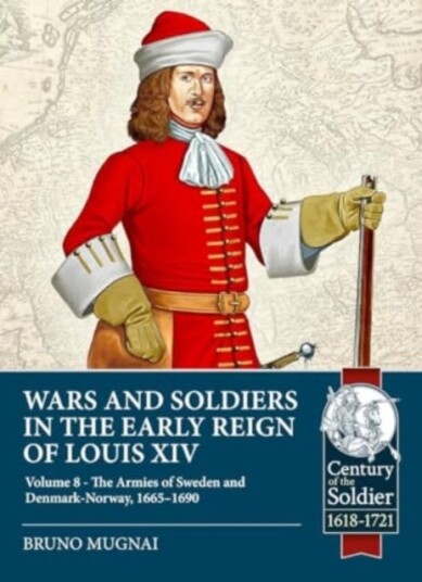 Wars and Soldiers in the Early Reign of Louis XIV Volume 8 The Armies of Sweden and DenmarkNorway, 16651690