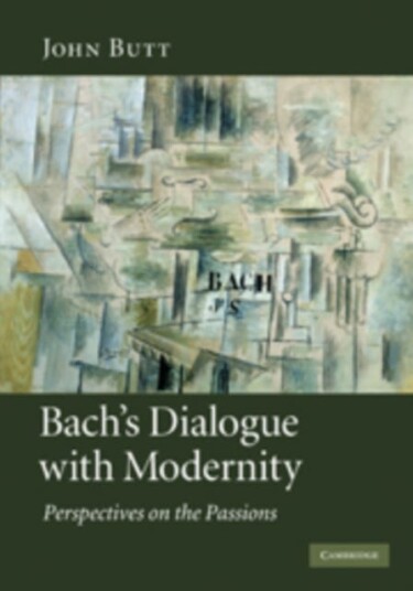 Bach's Dialogue with Modernity  Perspectives on the Passions