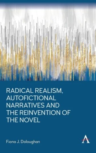 Radical Realism, Autofictional Narratives And The Reinvention Of The Novel Av Fiona J. Doloughan
