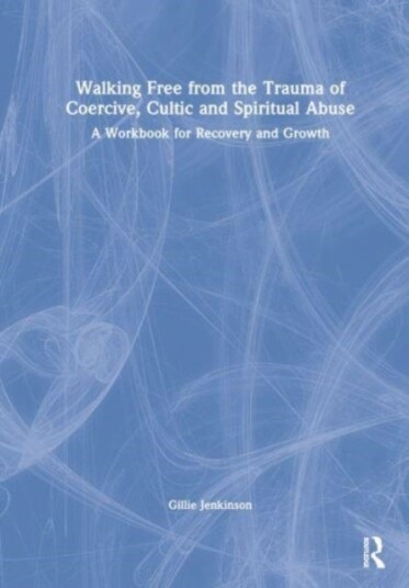 Walking Free from the Trauma of Coercive, Cultic and Spiritual Abuse Walking Free from the Trauma of Coercive, Cultic and Spiritual Abuse