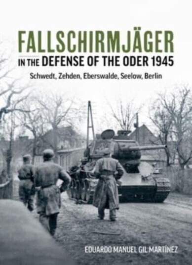 Fallschirmjager in the Defense of the Oder 1945 Schwedt, Zehden, Eberswalde, Seelow, Berlin Fallschirmjager in the Defense of the Oder 1945 Schwedt, Zehden, Eberswalde, Seelow, Berlin