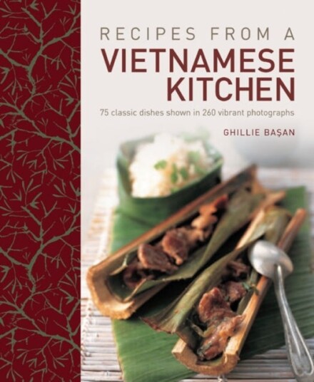 Recipes from a Vietnamese Kitchen  75 Classic Dishes Shown in 260 Vibrant Photographs