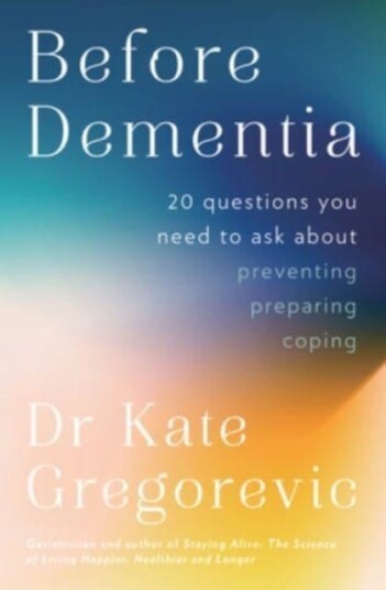 Before Dementia  20 questions you need to ask about understanding, preventing, preparing for and coping with dementia from the specialist doctor and author of Staying Alive
